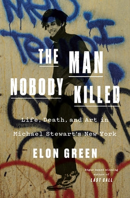 Cover Image for The Man Nobody Killed: Life, Death, and Art in Michael Stewart's New York -- Elon Green, Hardcover