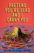 Cover Image for Pretend You're Dead and I Carry You -- Julián Delgado Lopera, Hardcover