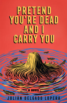 Cover Image for Pretend You're Dead and I Carry You -- Julián Delgado Lopera, Hardcover