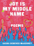 Cover Image for Joy Is My Middle Name: Poems -- Sasha Debevec-McKenney, Hardcover