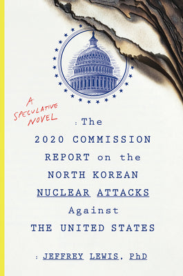 Cover Image for The 2020 Commission Report on the North Korean Nuclear Attacks Against the U.S.: A Speculative Novel -- Jeffrey Lewis, Paperback