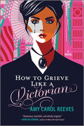 Cover Image for How to Grieve Like a Victorian: A Funny, Heartwarming Love Story -- Amy Carol Reeves, Paperback