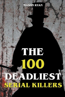 Cover Image for The 100 Deadliest Serial Killers -- Mason Ryan, Paperback