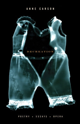 Cover Image for Decreation: Poetry, Essays, Opera -- Anne Carson, Paperback