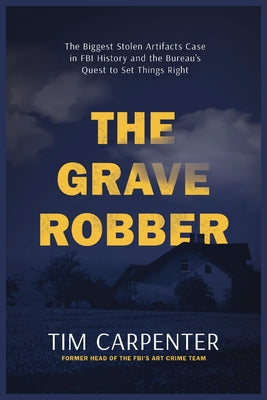 Cover Image for The Grave Robber: The Biggest Stolen Artifacts Case in FBI History and the Bureau's Quest to Set Things Right -- Tim Carpenter, Hardcover