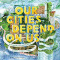 Cover Image for Our Cities Depend on Us: Rethinking Our Urban Areas to Fight Climate Change (a Picture Book) -- Victoria Tentler-Krylov, Hardcover