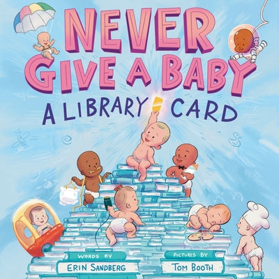 Cover Image for Never Give a Baby a Library Card: A Picture Book -- Erin Sandberg, Hardcover