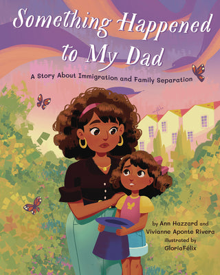 Cover Image for Something Happened to My Dad: A Story about Immigration and Family Separation -- Ann Hazzard, Hardcover