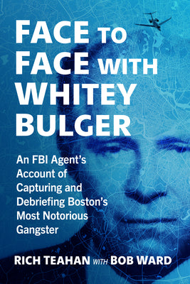 Cover Image for Face to Face with Whitey Bulger: An FBI Agent's Account of Capturing and Debriefing Boston's Most Notorious Gangster -- Rich Teahan, Paperback