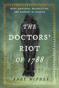 Cover Image for The Doctors' Riot of 1788: Body Snatching, Bloodletting, and Anatomy in America -- Andy McPhee, Hardcover