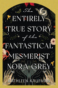 Cover Image for The Entirely True Story of the Fantastical Mesmerist Nora Grey -- Kathleen Kaufman, Hardcover
