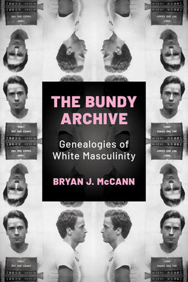 Cover Image for Bundy Archive: Genealogies of White Masculinity -- Bryan J. McCann, Paperback