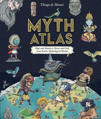 Cover Image for Myth Atlas: Maps and Monsters, Heroes and Gods from Twelve Mythological Worlds -- Thiago de Moraes, Hardcover