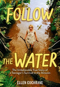 Cover Image for Follow the Water: The Unbelievable True Story of a Teenager's Survival in the Amazon -- Ellen Cochrane, Hardcover