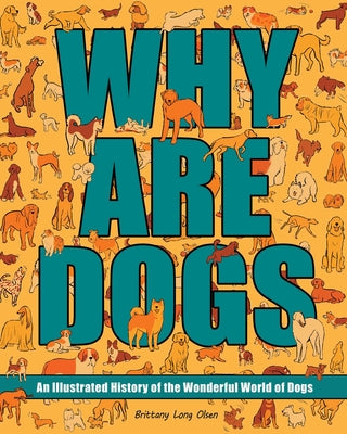Cover Image for Why Are Dogs: An Illustrated History of the Wonderful World of Dogs Volume 1 -- Brittany Long Olsen, Hardcover