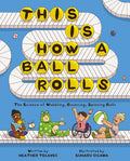 Cover Image for This Is How a Ball Rolls: The Science of Wobbling, Bouncing, Spinning Balls -- Heather Tekavec, Hardcover