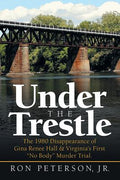 Cover Image for Under the Trestle: The 1980 Disappearance of Gina Renee Hall & Virginia's First "No Body" Murder Trial. -- Ron Peterson, Paperback