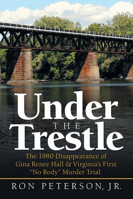 Cover Image for Under the Trestle: The 1980 Disappearance of Gina Renee Hall & Virginia's First "No Body" Murder Trial. -- Ron Peterson, Paperback