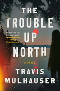 Cover Image for The Trouble Up North -- Travis Mulhauser, Hardcover