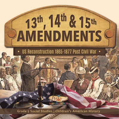Cover Image for 13th, 14th & 15th Amendments US Reconstruction 1865-1877 Post Civil War Grade 5 Social Studies Children's American History -- Baby Professor, Paperback