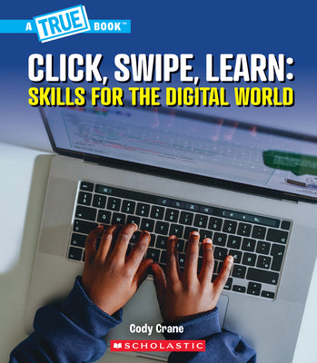 Cover Image for Click, Swipe, Learn: Skills for the Digital World (a True Book: Our Digital World) -- Cody Crane, Hardcover