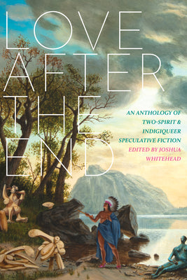 Cover Image for Love After the End: An Anthology of Two-Spirit and Indigiqueer Speculative Fiction -- Joshua Whitehead, Paperback