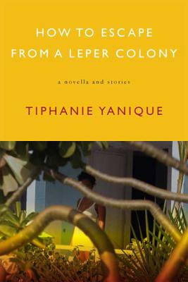 Cover Image for How to Escape from a Leper Colony: A Novella and Stories -- Tiphanie Yanique, Paperback