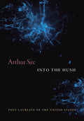 Cover Image for Into the Hush -- Arthur Sze, Hardcover