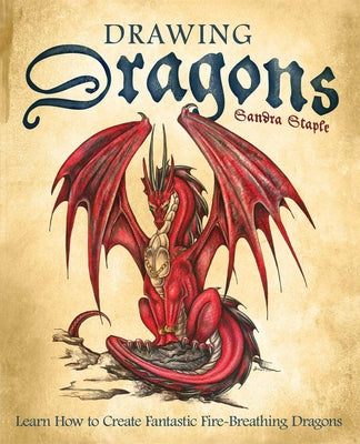 Cover Image for Drawing Dragons: Learn How to Create Fantastic Fire-Breathing Dragons -- Sandra Staple, Paperback