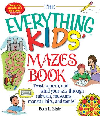 Cover Image for The Everything Kid's Mazes Book: Twist, Squirm, and Wind Your Way Through Subwaysj, Museums, Monster Lairs, and Tombs! -- Beth L. Blair, Paperback