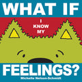 Cover Image for What If I Know My... Feelings -- Michelle Nelson-Schmidt, Board Books
