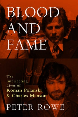 Cover Image for Blood and Fame: The Intersecting Lives of Roman Polanski and Charles Manson -- Peter Rowe, Hardcover