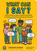 Cover Image for What Can I Say?: A Kid's Guide to Super-Useful Social Skills to Help You Get Along and Express Yourself; Speak Up, Speak Out, Talk about Hard Things, -- Catherine Newman, Paperback