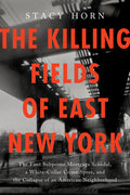 Cover Image for The Killing Fields of East New York: The First Subprime Mortgage Scandal, a White-Collar Crime Spree, and the Collapse of an American Neighborhood -- Stacy Horn, Hardcover