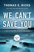 Cover Image for We Can't Save You: A Tale of Politics, Murder, and Maine -- Thomas E. Ricks, Hardcover