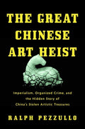 Cover Image for The Great Chinese Art Heist: Imperialism, Organized Crime, and the Hidden Story of China's Stolen Artistic Treasures -- Ralph Pezzullo, Hardcover