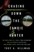 Cover Image for Chasing Down the Zombie Hunter: The True Story of a Small-Town Accountant, an Elite Group of Detectives, and Arizona's Most Terrifying Cold Case -- Troy A. Hillman, Hardcover