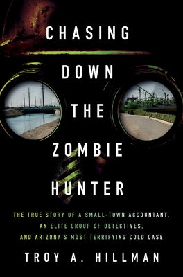 Cover Image for Chasing Down the Zombie Hunter: The True Story of a Small-Town Accountant, an Elite Group of Detectives, and Arizona's Most Terrifying Cold Case -- Troy A. Hillman, Hardcover