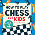 Cover Image for How to Play Chess for Kids: Simple Strategies to Win -- Jessica E. Martin, Paperback
