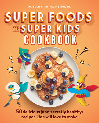 Cover Image for Super Foods for Super Kids Cookbook: 50 Delicious (and Secretly Healthy) Recipes Kids Will Love to Make -- Noelle Martin, Paperback