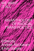 Cover Image for We Want It All: An Anthology of Radical Trans Poetics -- Andrea Abi-Karam, Paperback