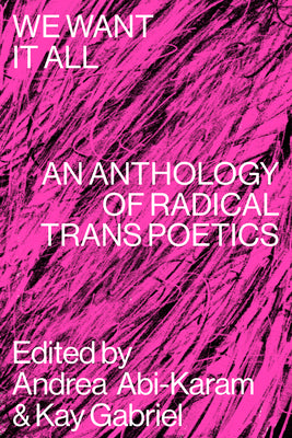 Cover Image for We Want It All: An Anthology of Radical Trans Poetics -- Andrea Abi-Karam, Paperback