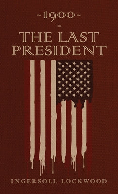Cover Image for 1900 or, The Last President: The Original 1896 Edition -- Ingersoll Lockwood, Hardcover