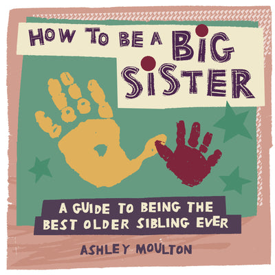 Cover Image for How to Be a Big Sister: A Guide to Being the Best Older Sibling Ever -- Ashley Moulton, Paperback