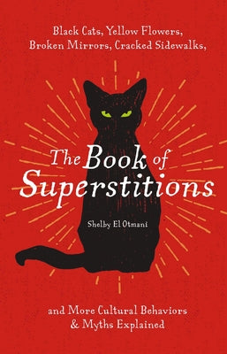Cover Image for The Book of Superstitions: Black Cats, Yellow Flowers, Broken Mirrors, Cracked Sidewalks, and More Cultural Behaviors and Myths Explained -- Shelby El Otmani, Hardcover