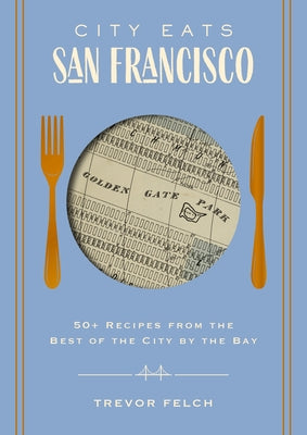 Cover Image for City Eats: San Francisco: 50 Recipes from the Best of the City by the Bay -- Trevor Felch, Hardcover