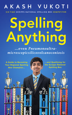 Cover Image for Spelling Anything (Even Pneumonoultramicroscopicsilicovolcanoconiosis): A Guide to Becoming Your Regional Spelling Bee Champion and Qualifying for the -- Akash Vukoti, Paperback