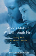 Cover Image for Words Make a Way Through Fire: Healing After My Brother's Suicide -- Cyra Sweet Dumitru, Paperback
