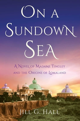 Cover Image for On a Sundown Sea: A Novel of Madame Tingley and the Origins of Lomaland -- Jill G. Hall, Paperback