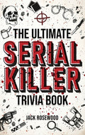 Cover Image for The Ultimate Serial Killer Trivia Book: A Collection Of Fascinating Facts And Disturbing Details About Infamous Serial Killers And Their Horrific Crim -- Jack Rosewood, Hardcover